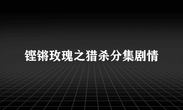 铿锵玫瑰之猎杀分集剧情