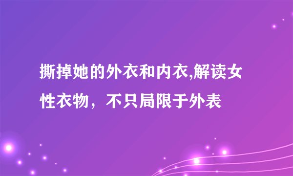 撕掉她的外衣和内衣,解读女性衣物，不只局限于外表