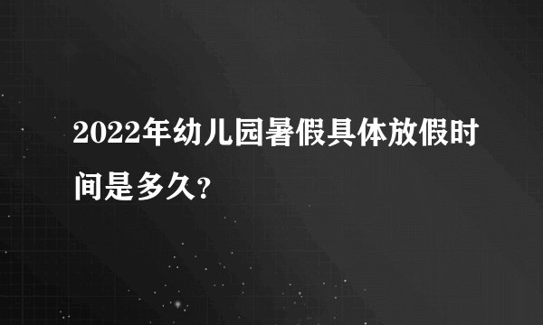 2022年幼儿园暑假具体放假时间是多久？