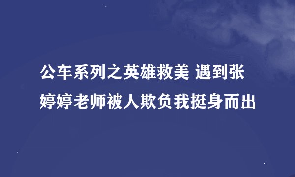 公车系列之英雄救美 遇到张婷婷老师被人欺负我挺身而出