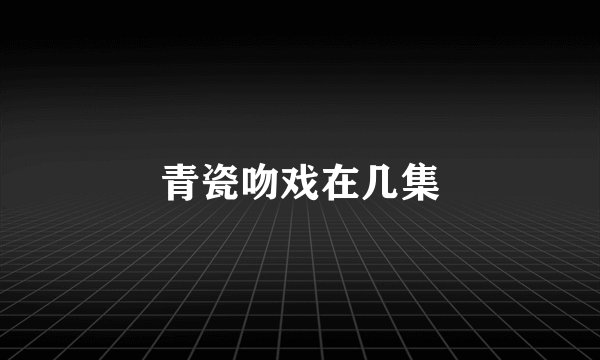 青瓷吻戏在几集