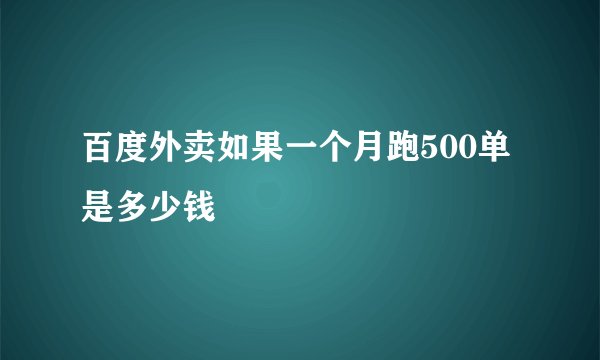 百度外卖如果一个月跑500单是多少钱