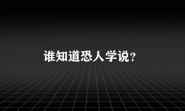 谁知道恐人学说？