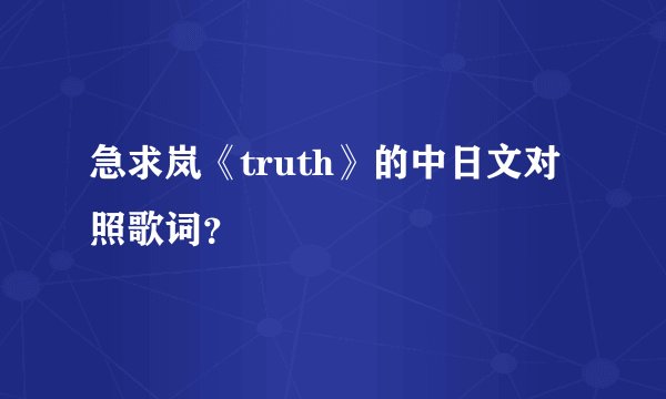 急求岚《truth》的中日文对照歌词？