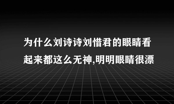 为什么刘诗诗刘惜君的眼睛看起来都这么无神,明明眼睛很漂