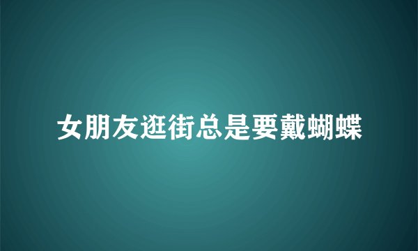女朋友逛街总是要戴蝴蝶