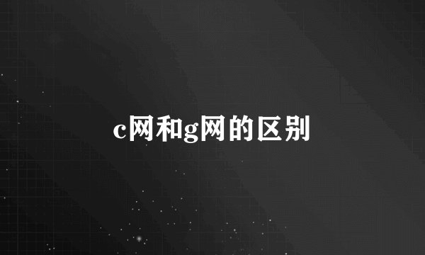 c网和g网的区别