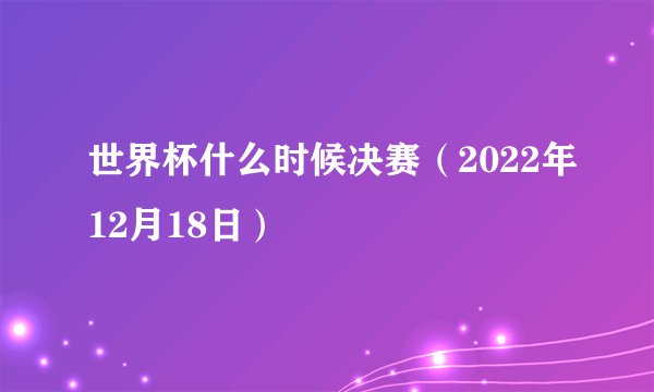 世界杯什么时候决赛（2022年12月18日）