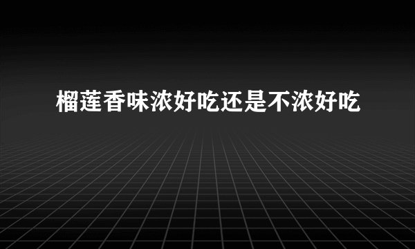 榴莲香味浓好吃还是不浓好吃