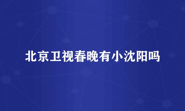 北京卫视春晚有小沈阳吗