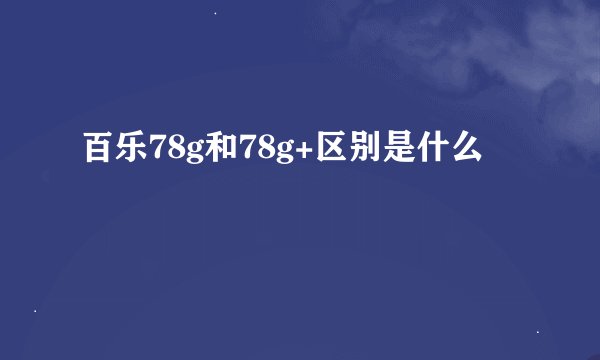 百乐78g和78g+区别是什么
