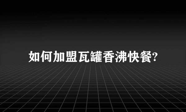 如何加盟瓦罐香沸快餐?