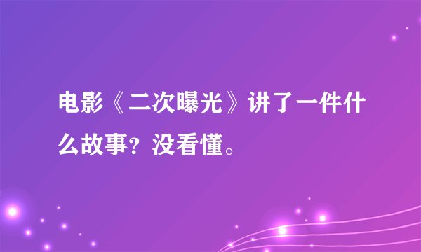 电影《二次曝光》讲了一件什么故事？没看懂。