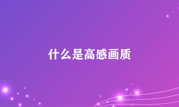 什么是高感画质