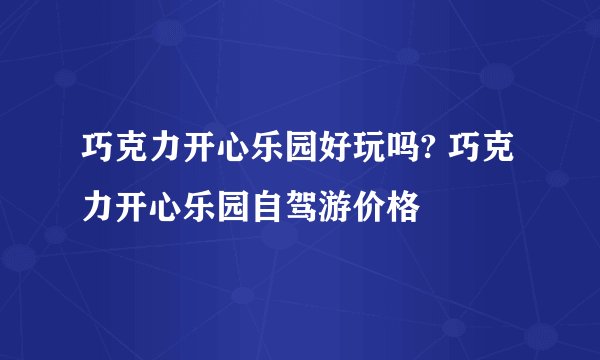 巧克力开心乐园好玩吗? 巧克力开心乐园自驾游价格