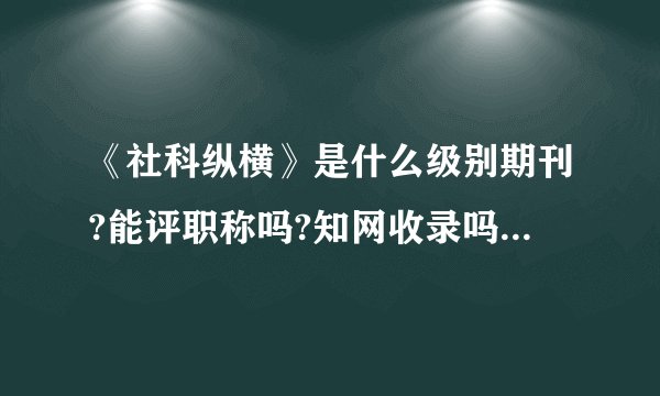 《社科纵横》是什么级别期刊?能评职称吗?知网收录吗? - 知乎