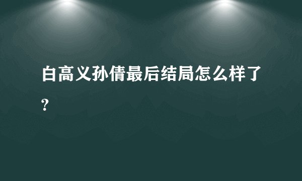 白高义孙倩最后结局怎么样了？