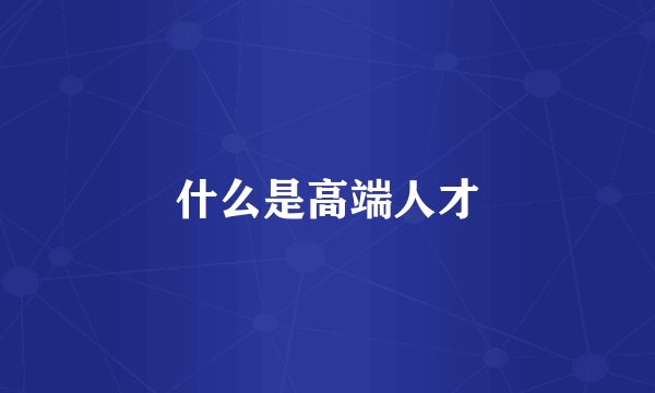 什么是高端人才