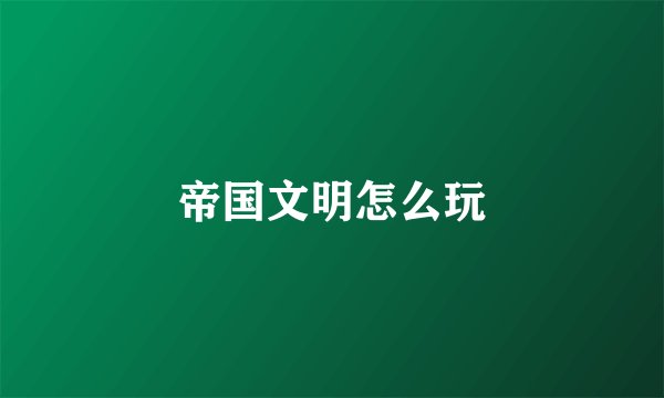 帝国文明怎么玩