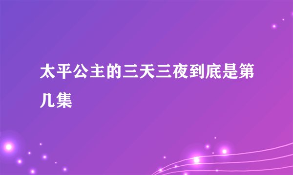 太平公主的三天三夜到底是第几集
