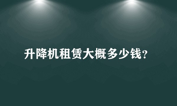 升降机租赁大概多少钱？