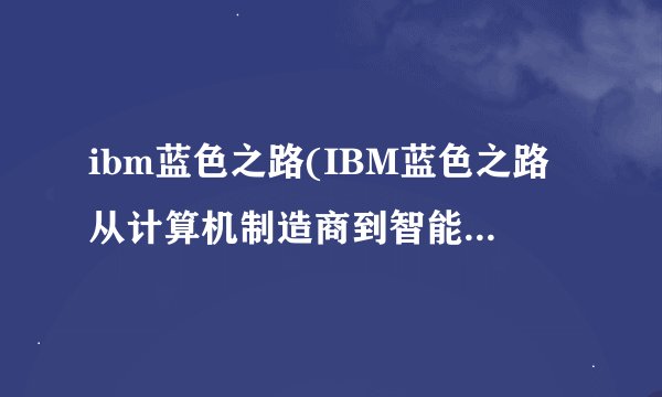 ibm蓝色之路(IBM蓝色之路从计算机制造商到智能技术引领者)