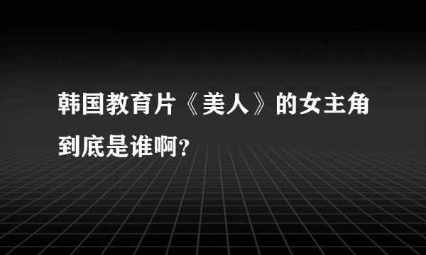 韩国教育片《美人》的女主角到底是谁啊?