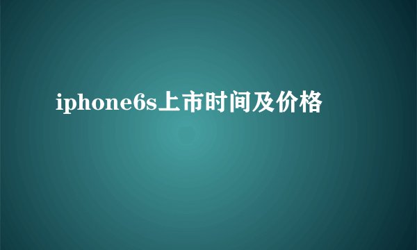iphone6s上市时间及价格