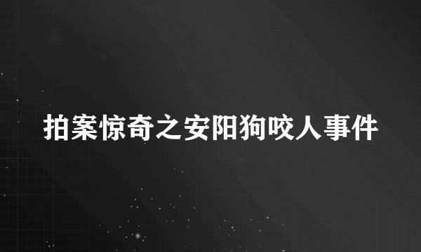 拍案惊奇之安阳狗咬人事件