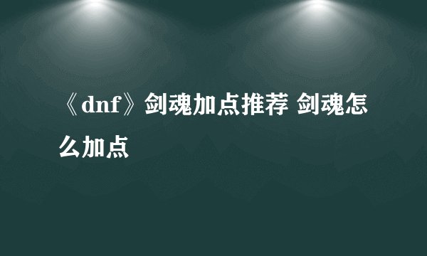 《dnf》剑魂加点推荐 剑魂怎么加点
