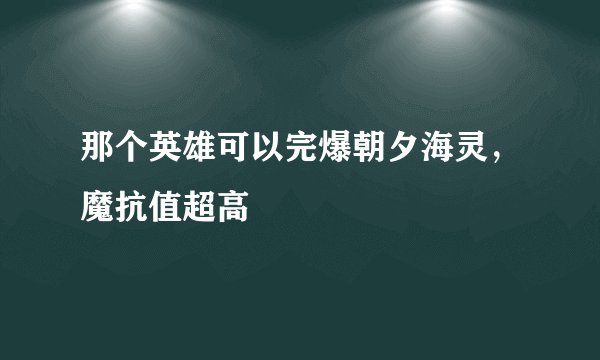 那个英雄可以完爆朝夕海灵，魔抗值超高