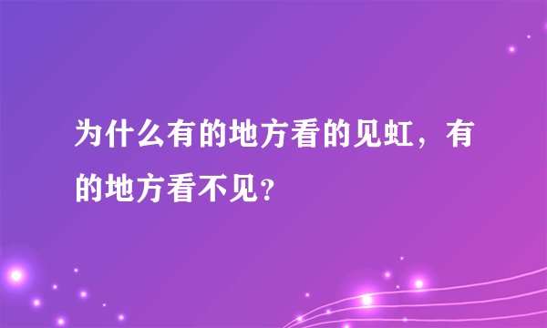 为什么有的地方看的见虹，有的地方看不见？