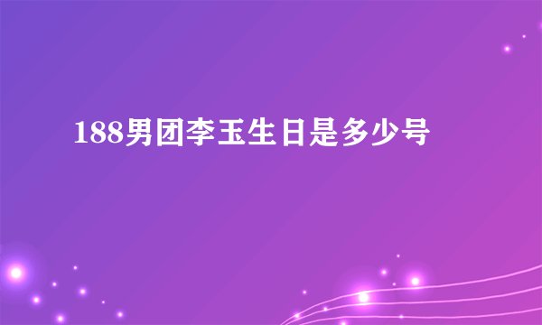 188男团李玉生日是多少号