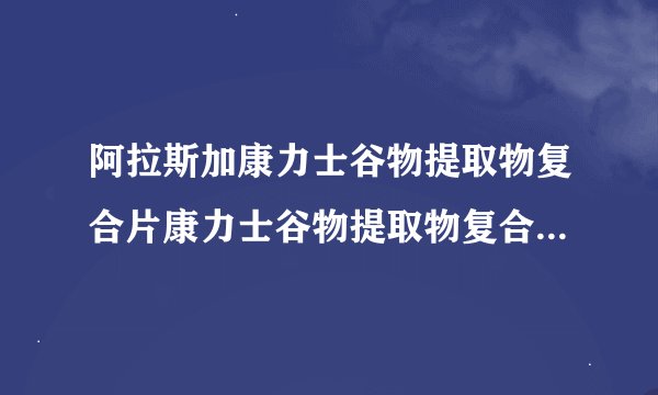 阿拉斯加康力士谷物提取物复合片康力士谷物提取物复合片主要成分
