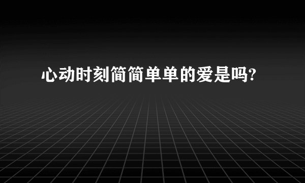 心动时刻简简单单的爱是吗?