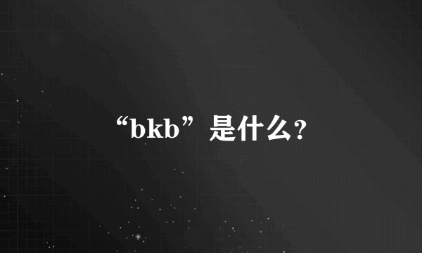 “bkb”是什么？