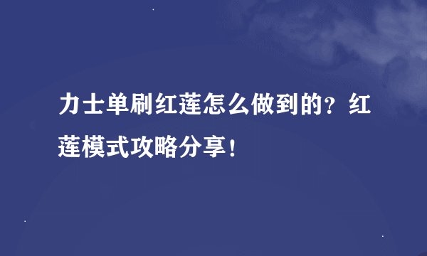 力士单刷红莲怎么做到的？红莲模式攻略分享！