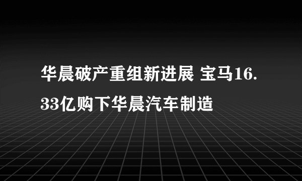 华晨破产重组新进展 宝马16.33亿购下华晨汽车制造