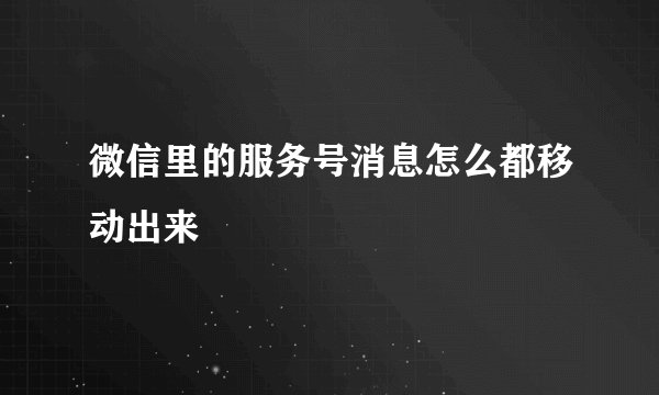 微信里的服务号消息怎么都移动出来