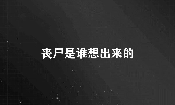 丧尸是谁想出来的