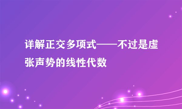 详解正交多项式——不过是虚张声势的线性代数
