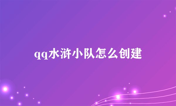 qq水浒小队怎么创建