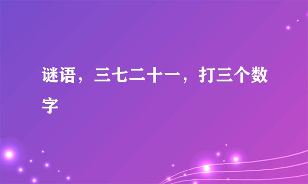 谜语，三七二十一，打三个数字