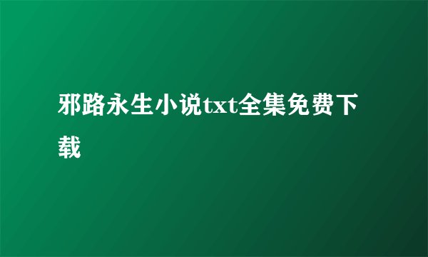 邪路永生小说txt全集免费下载