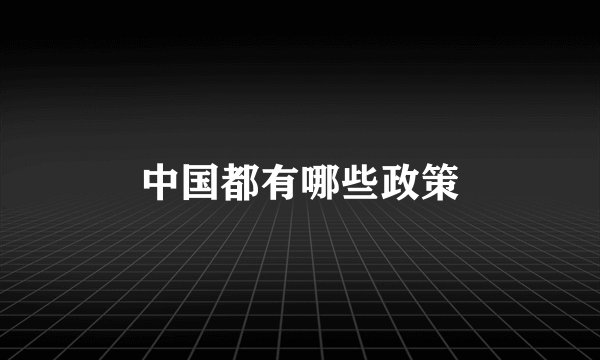 中国都有哪些政策