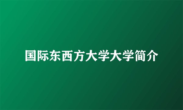 国际东西方大学大学简介
