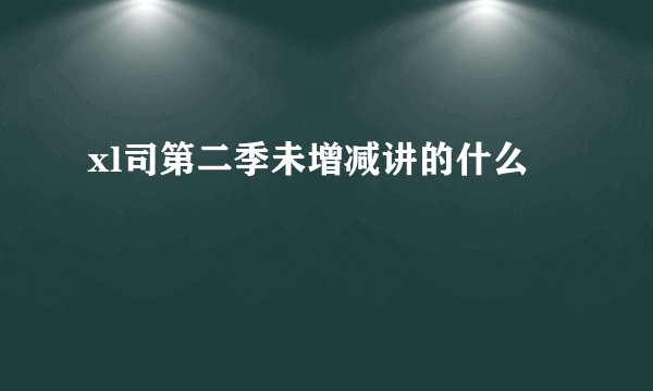 xl司第二季未增减讲的什么
