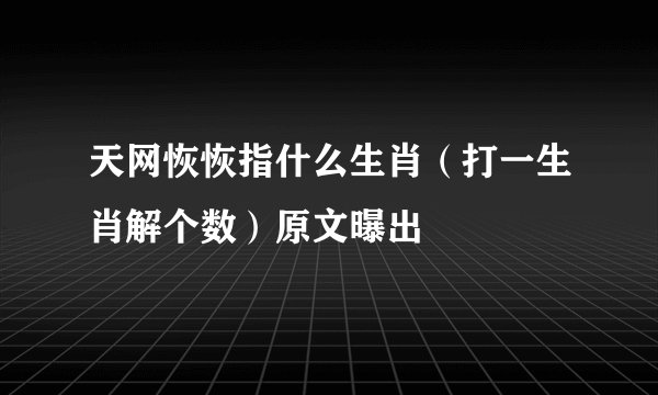 天网恢恢指什么生肖（打一生肖解个数）原文曝出