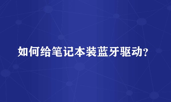 如何给笔记本装蓝牙驱动？