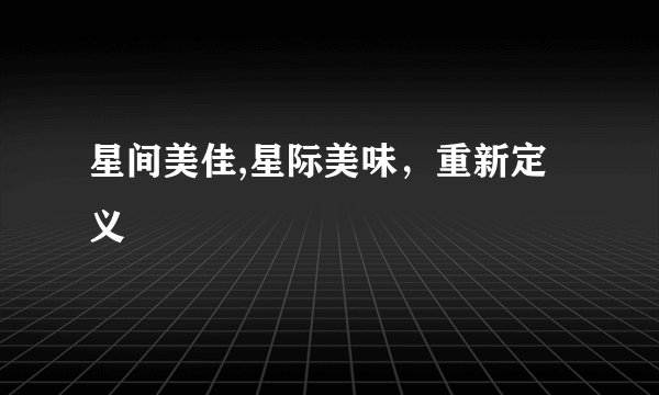星间美佳,星际美味，重新定义